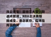 Kaiyun-风云突变！亚特兰大窗口期战术微调，NBA总决赛版图或变，悬念犹存，临场指挥获称赞(快船11战9胜升西部第3)